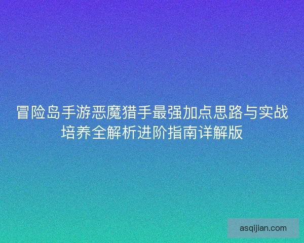 冒险岛手游恶魔猎手最强加点思路与实战培养全解析进阶指南详解版