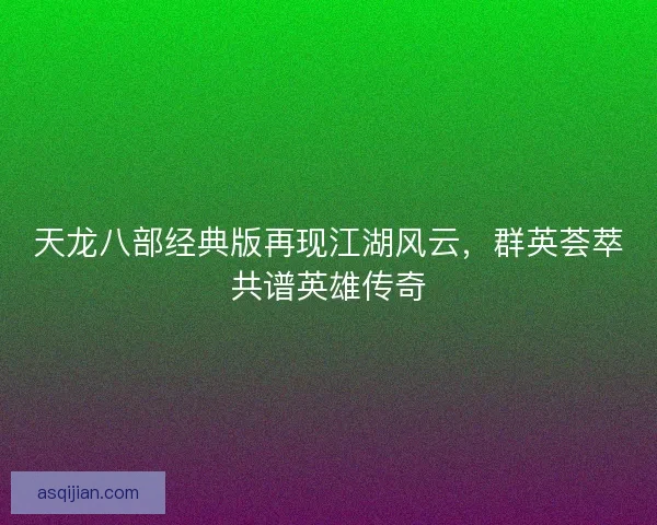 天龙八部经典版再现江湖风云，群英荟萃共谱英雄传奇