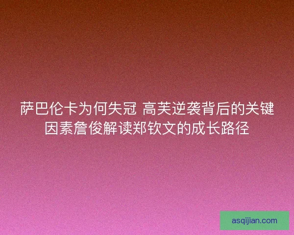 萨巴伦卡为何失冠 高芙逆袭背后的关键因素詹俊解读郑钦文的成长路径