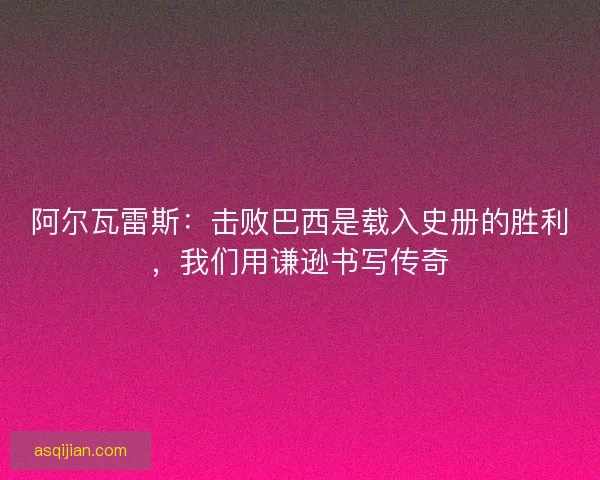 阿尔瓦雷斯：击败巴西是载入史册的胜利，我们用谦逊书写传奇