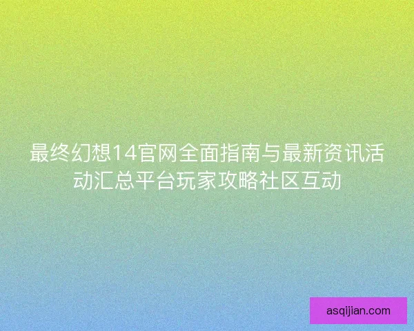 最终幻想14官网全面指南与最新资讯活动汇总平台玩家攻略社区互动