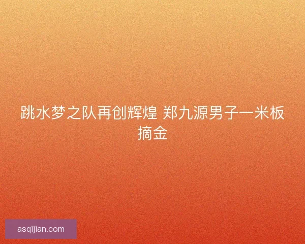 跳水梦之队再创辉煌 郑九源男子一米板摘金