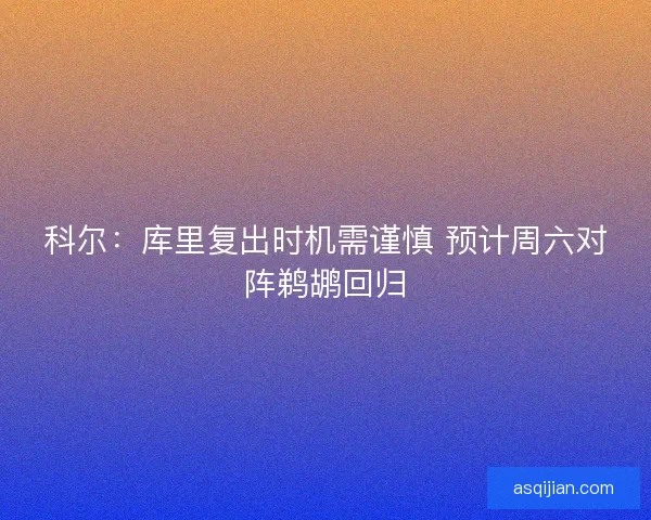 科尔：库里复出时机需谨慎 预计周六对阵鹈鹕回归
