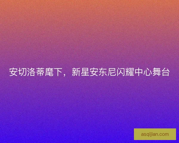 安切洛蒂麾下，新星安东尼闪耀中心舞台