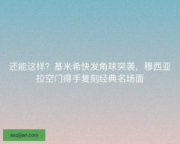 还能这样？基米希快发角球突袭，穆西亚拉空门得手复刻经典名场面