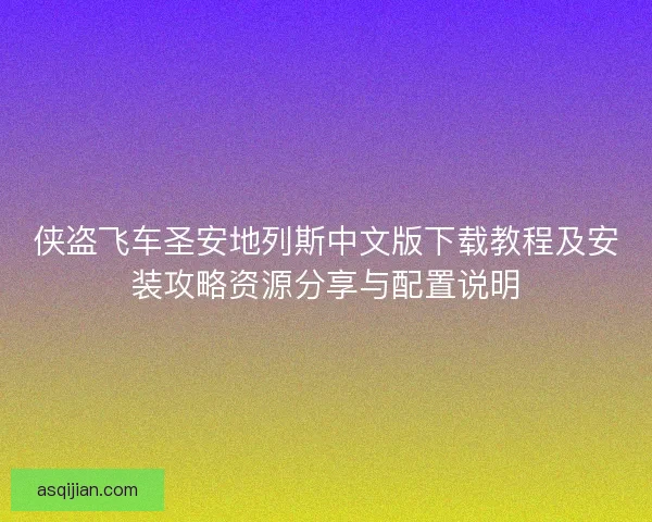 侠盗飞车圣安地列斯中文版下载教程及安装攻略资源分享与配置说明