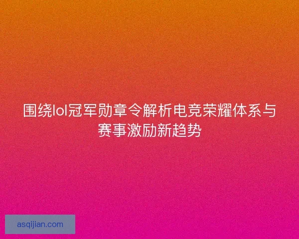 围绕lol冠军勋章令解析电竞荣耀体系与赛事激励新趋势