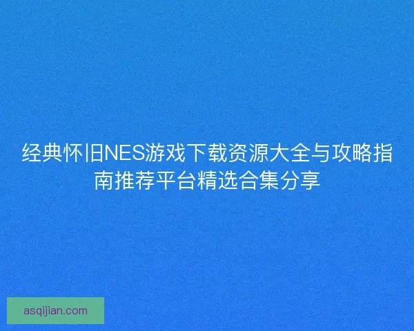 经典怀旧NES游戏下载资源大全与攻略指南推荐平台精选合集分享