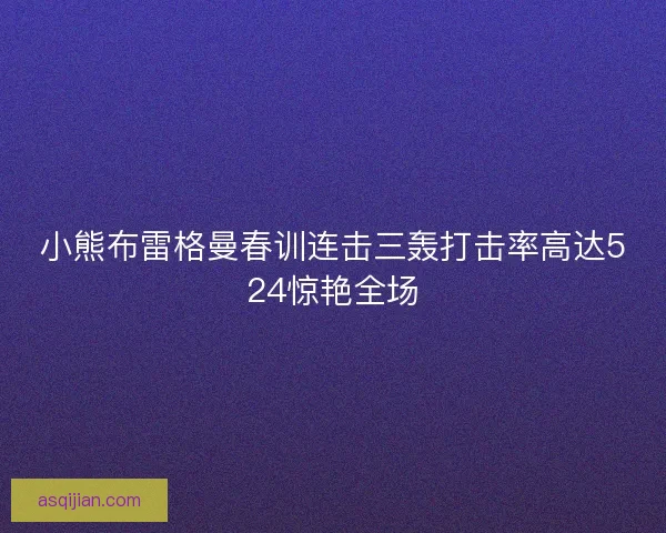 小熊布雷格曼春训连击三轰打击率高达524惊艳全场