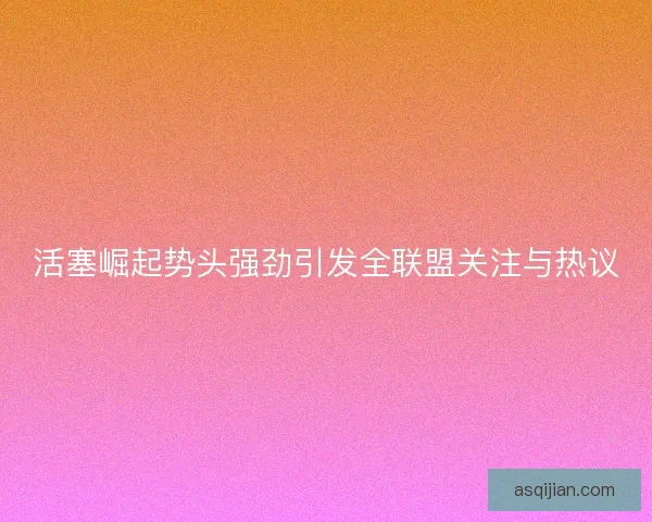 活塞崛起势头强劲引发全联盟关注与热议