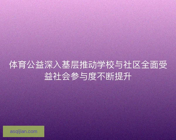 体育公益深入基层推动学校与社区全面受益社会参与度不断提升